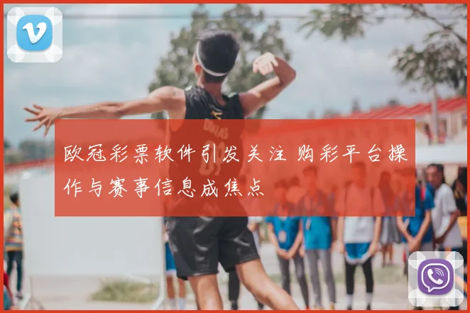 欧冠彩票软件引发关注 购彩平台操作与赛事信息成焦点