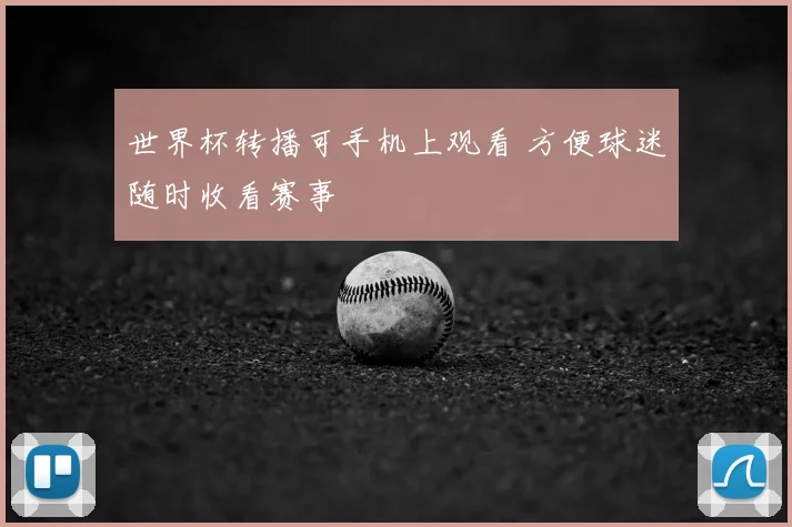 世界杯转播可手机上观看 方便球迷随时收看赛事