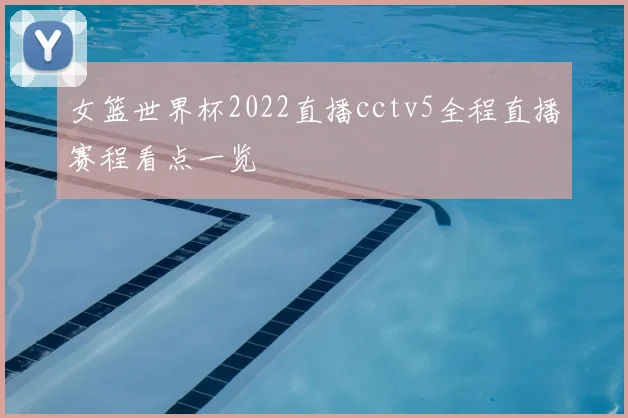 女篮世界杯2022直播cctv5全程直播赛程看点一览