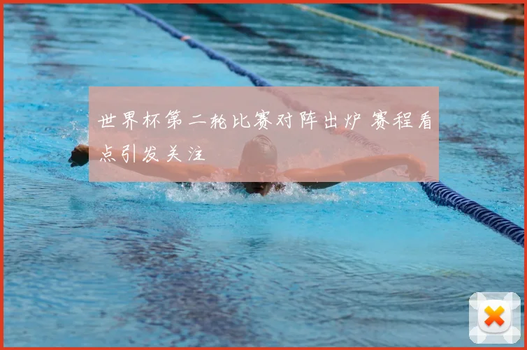 世界杯第二轮比赛对阵出炉 赛程看点引发关注