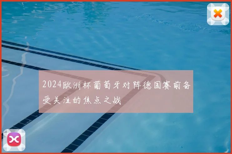 2024欧洲杯葡萄牙对阵德国赛前备受关注的焦点之战