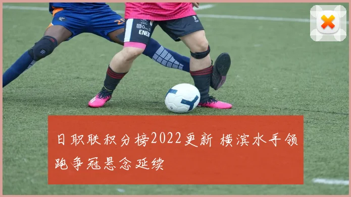 日职联积分榜2022更新 横滨水手领跑争冠悬念延续