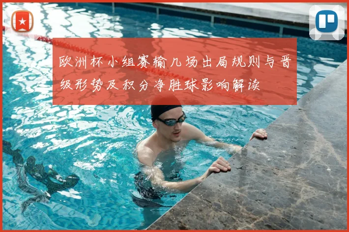 欧洲杯小组赛输几场出局规则与晋级形势及积分净胜球影响解读