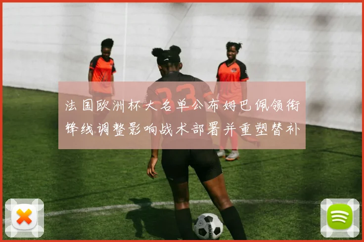 法国欧洲杯大名单公布姆巴佩领衔锋线调整影响战术部署并重塑替补选择