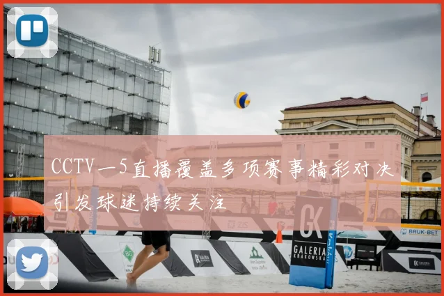 CCTV一5直播覆盖多项赛事精彩对决引发球迷持续关注
