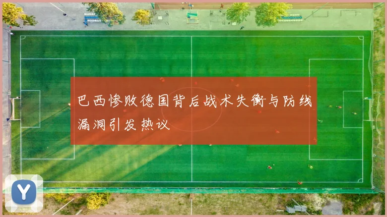巴西惨败德国背后战术失衡与防线漏洞引发热议