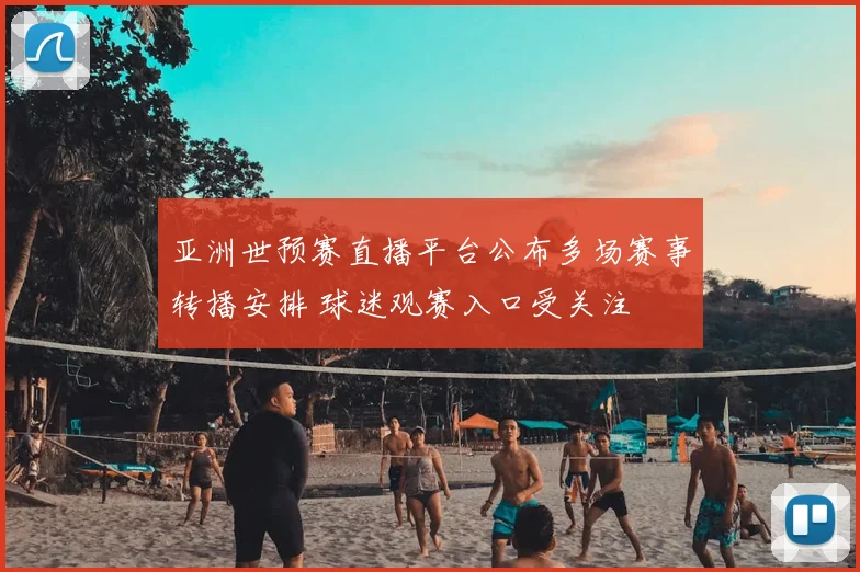 亚洲世预赛直播平台公布多场赛事转播安排 球迷观赛入口受关注