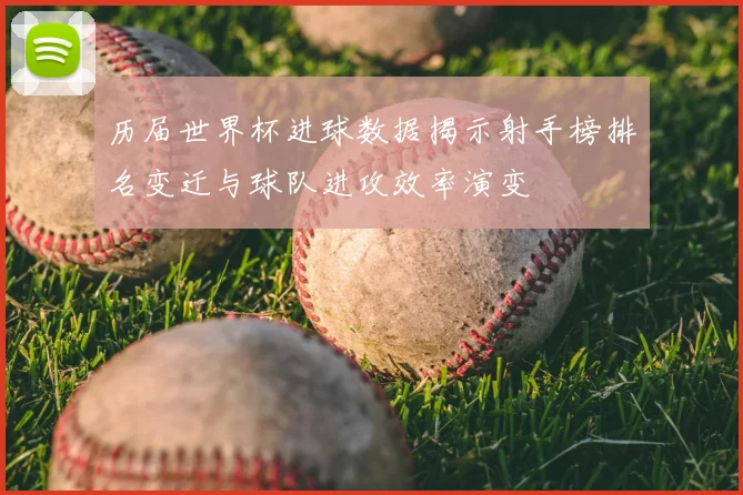 历届世界杯进球数据揭示射手榜排名变迁与球队进攻效率演变