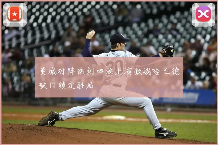 曼城对阵热刺回放上演激战哈兰德破门锁定胜局