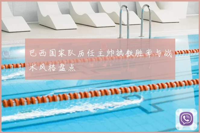 巴西国家队历任主帅执教胜率与战术风格盘点