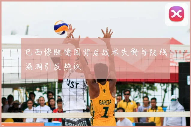 巴西惨败德国背后战术失衡与防线漏洞引发热议