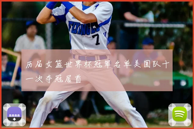 历届女篮世界杯冠军名单美国队十一次夺冠居首