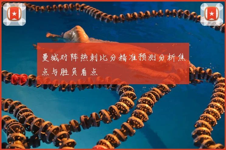 曼城对阵热刺比分精准预测分析焦点与胜负看点