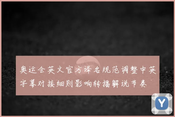 奥运会英文官方译名规范调整中英字幕对接细则影响转播解说节奏