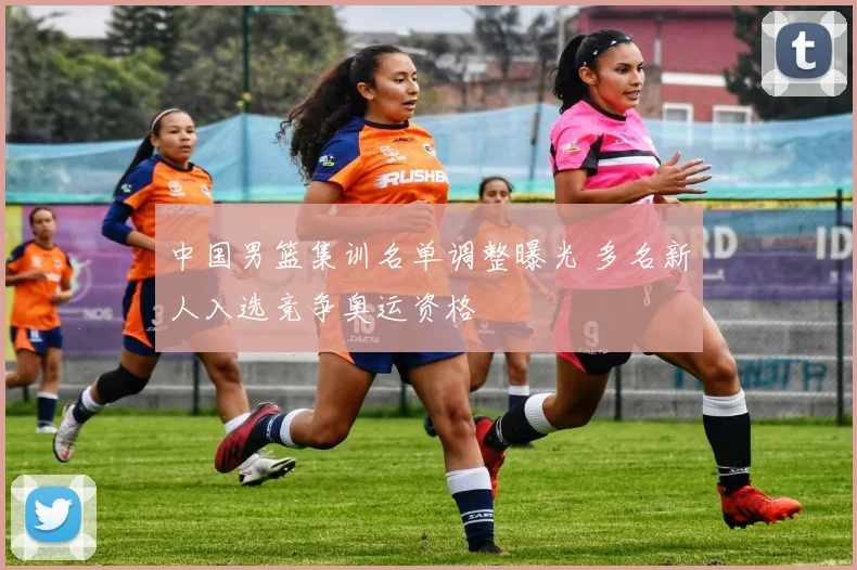 中国男篮集训名单调整曝光 多名新人入选竞争奥运资格
