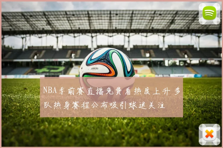 NBA季前赛直播免费看热度上升 多队热身赛程公布吸引球迷关注