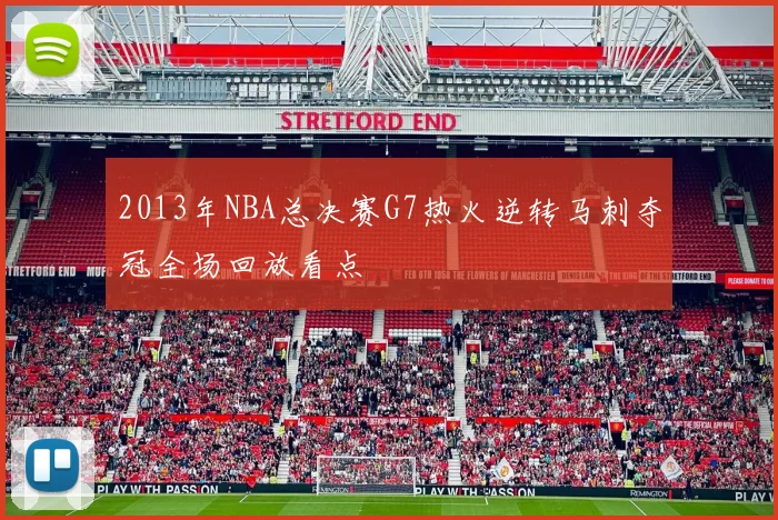 2013年NBA总决赛G7热火逆转马刺夺冠全场回放看点