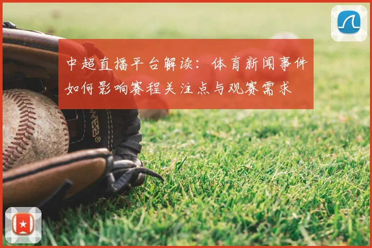 中超直播平台解读：体育新闻事件如何影响赛程关注点与观赛需求