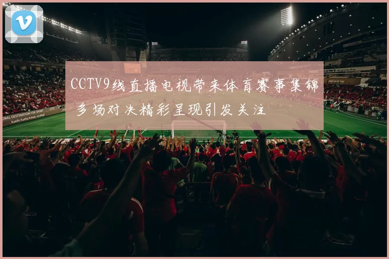 CCTV9线直播电视带来体育赛事集锦 多场对决精彩呈现引发关注