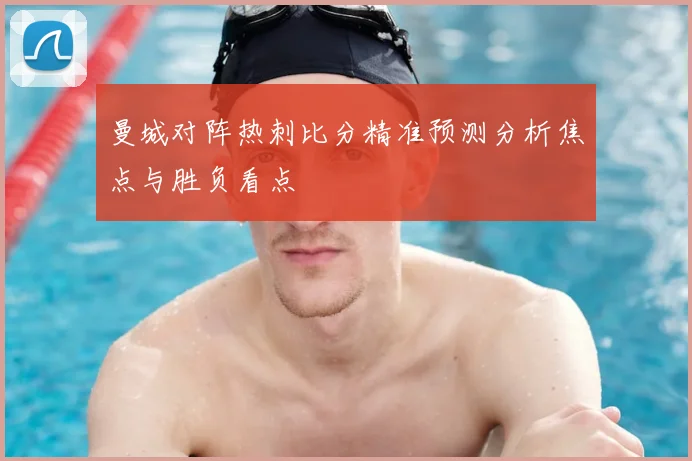 曼城对阵热刺比分精准预测分析焦点与胜负看点