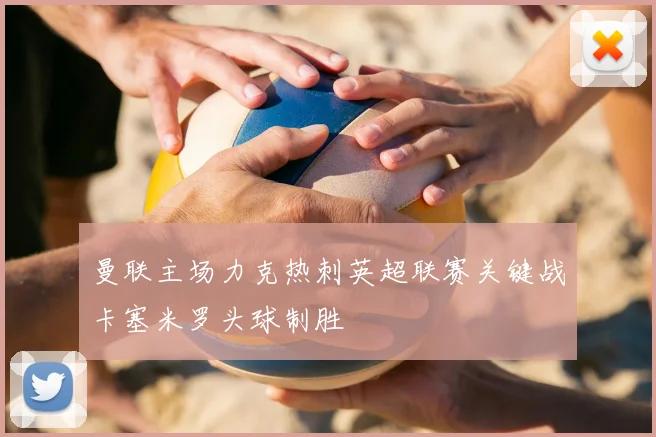 曼联主场力克热刺英超联赛关键战卡塞米罗头球制胜