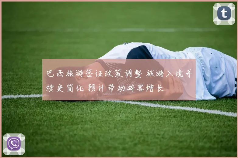 巴西旅游签证政策调整 旅游入境手续更简化 预计带动游客增长