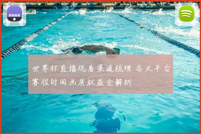 世界杯直播观看渠道梳理 各大平台赛程时间画质权益全解析