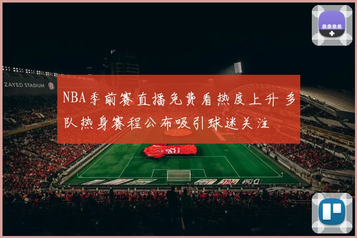 NBA季前赛直播免费看热度上升 多队热身赛程公布吸引球迷关注