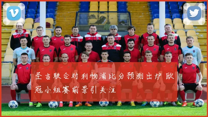 圣吉联合对利物浦比分预测出炉 欧冠小组赛前景引关注