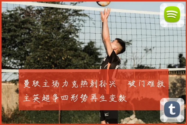 曼联主场力克热刺孙兴慜破门难救主英超争四形势再生变数