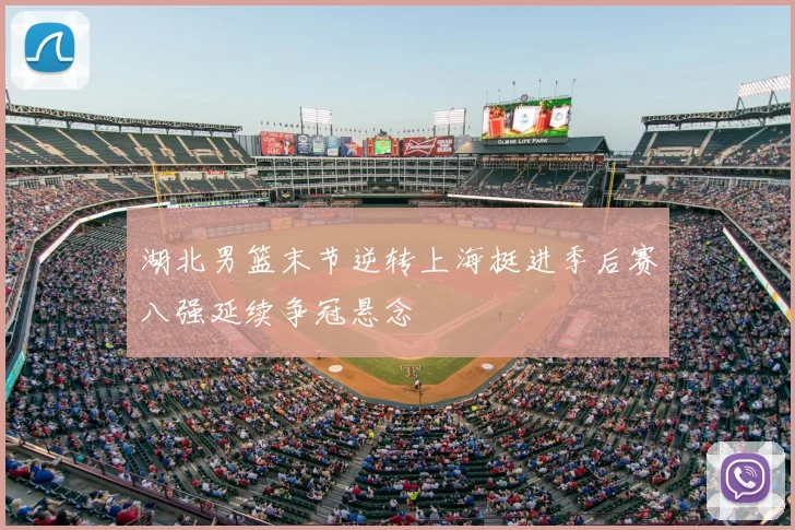 湖北男篮末节逆转上海挺进季后赛八强延续争冠悬念