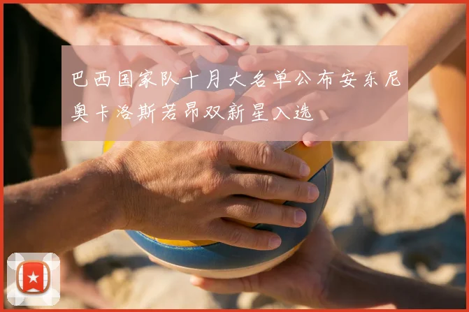 巴西国家队十月大名单公布安东尼奥卡洛斯若昂双新星入选