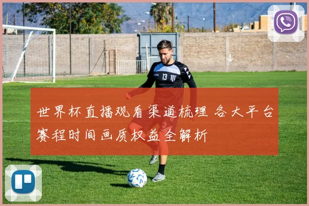 世界杯直播观看渠道梳理 各大平台赛程时间画质权益全解析