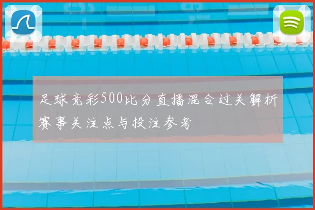 足球竞彩500比分直播混合过关解析赛事关注点与投注参考
